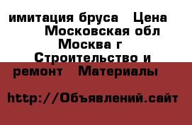 имитация бруса › Цена ­ 250 - Московская обл., Москва г. Строительство и ремонт » Материалы   